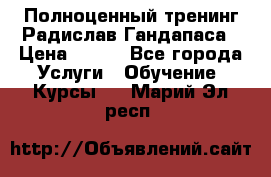 Полноценный тренинг Радислав Гандапаса › Цена ­ 990 - Все города Услуги » Обучение. Курсы   . Марий Эл респ.
